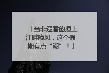 当非遗香韵撞上江畔晚风，这个假期有点“潮”！