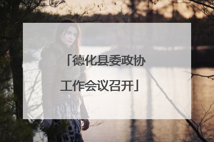 德化县委政协工作会议召开