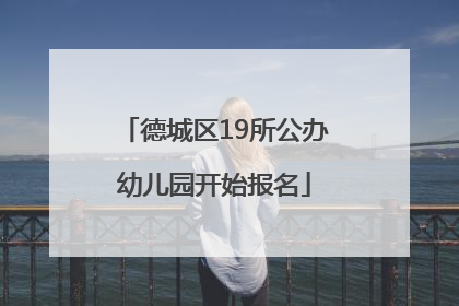 德城区19所公办幼儿园开始报名