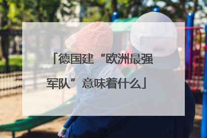 德国建“欧洲最强军队”意味着什么