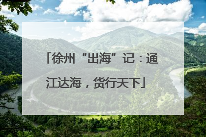 徐州“出海”记：通江达海，货行天下