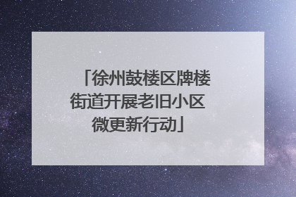 徐州鼓楼区牌楼街道开展老旧小区微更新行动