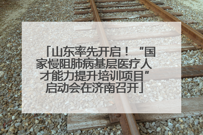 山东率先开启！“国家慢阻肺病基层医疗人才能力提升培训项目”启动会在济南召开