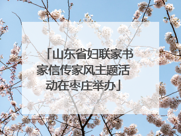 山东省妇联家书家信传家风主题活动在枣庄举办