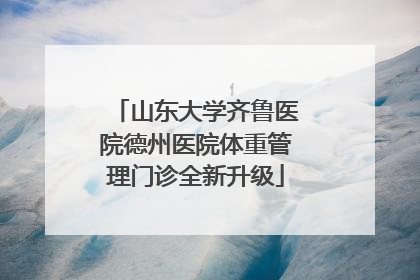 山东大学齐鲁医院德州医院体重管理门诊全新升级