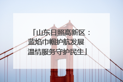 山东日照高新区：蓝焰巾帼护航发展 温情服务守护民生