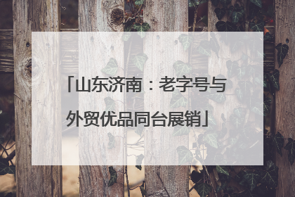 山东济南：老字号与外贸优品同台展销