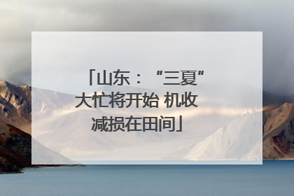 山东：“三夏”大忙将开始 机收减损在田间