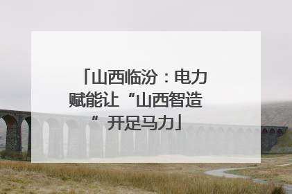 山西临汾：电力赋能让“山西智造”开足马力