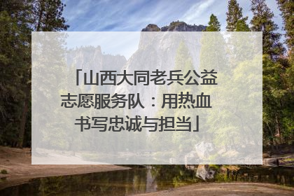 山西大同老兵公益志愿服务队：用热血书写忠诚与担当