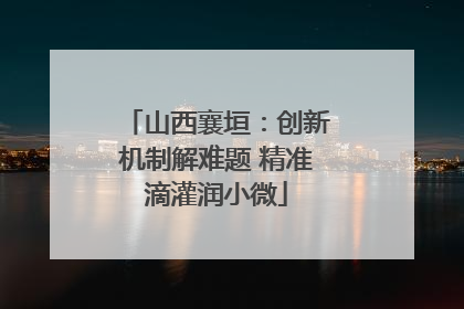 山西襄垣：创新机制解难题 精准滴灌润小微