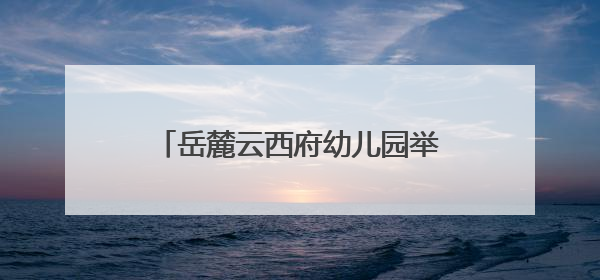 岳麓云西府幼儿园举行“西望云朵里·三载童梦长”主题活动
