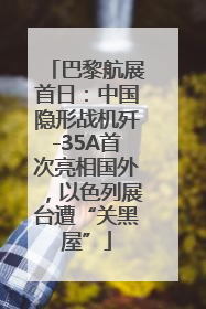 巴黎航展首日：中国隐形战机歼-35A首次亮相国外，以色列展台遭“关黑屋”