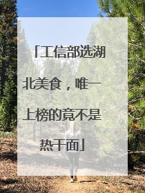 工信部选湖北美食，唯一上榜的竟不是热干面