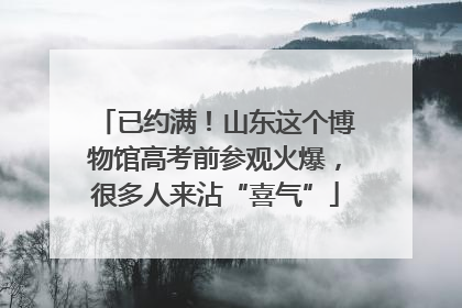 已约满！山东这个博物馆高考前参观火爆，很多人来沾“喜气”