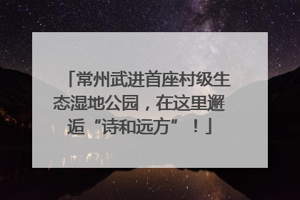 常州武进首座村级生态湿地公园，在这里邂逅“诗和远方”！