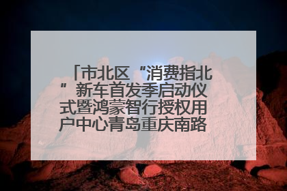 市北区“消费指北”新车首发季启动仪式暨鸿蒙智行授权用户中心青岛重庆南路开业盛典成功举办
