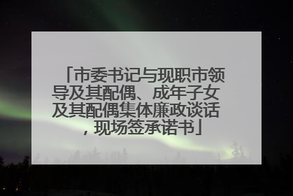 市委书记与现职市领导及其配偶、成年子女及其配偶集体廉政谈话，现场签承诺书