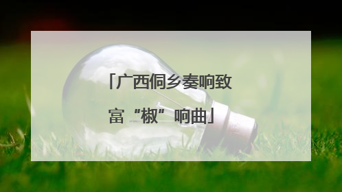 广西侗乡奏响致富“椒”响曲