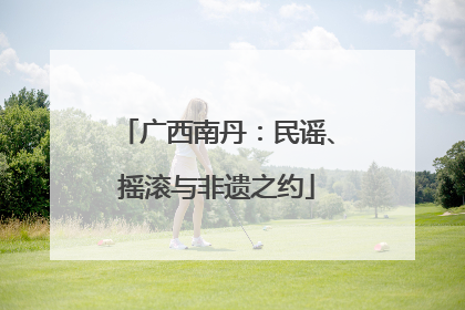 广西南丹：民谣、摇滚与非遗之约
