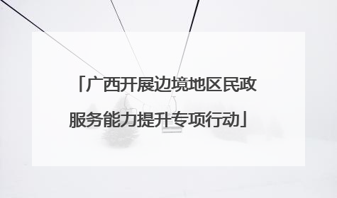 广西开展边境地区民政服务能力提升专项行动