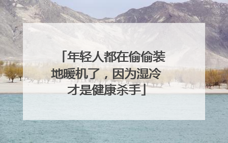 年轻人都在偷偷装地暖机了，因为湿冷才是健康杀手