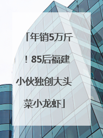 年销5万斤！85后福建小伙独创大头菜小龙虾