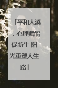 平和大溪：心理赋能促新生 阳光重塑人生路