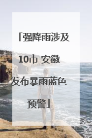 强降雨涉及10市 安徽发布暴雨蓝色预警