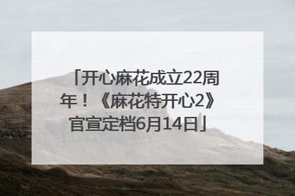 开心麻花成立22周年！《麻花特开心2》官宣定档6月14日