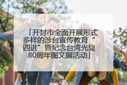 开封市全面开展形式多样的涉台宣传教育“四进”暨纪念台湾光复80周年图文展活动