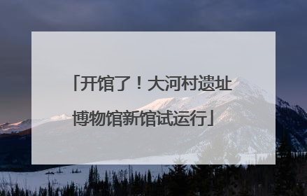 开馆了！大河村遗址博物馆新馆试运行