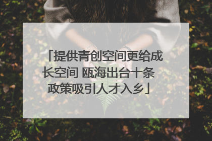 提供青创空间更给成长空间 瓯海出台十条政策吸引人才入乡