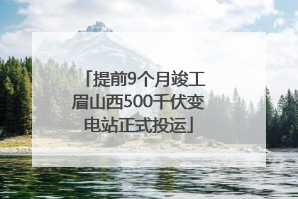 提前9个月竣工 眉山西500千伏变电站正式投运