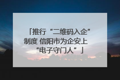 推行“二维码入企”制度 信阳市为企安上“电子守门人”