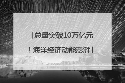 总量突破10万亿元！海洋经济动能澎湃