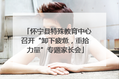怀宁县特殊教育中心召开“卸下疲惫，重拾力量”专题家长会