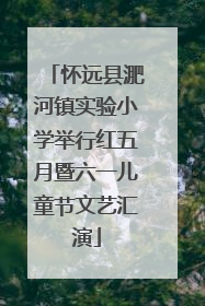 怀远县淝河镇实验小学举行红五月暨六一儿童节文艺汇演