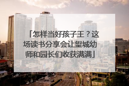 怎样当好孩子王？这场读书分享会让望城幼师和园长们收获满满