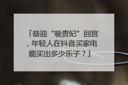 恭迎“吸贵妃”回宫，年轻人在抖音买家电能买出多少乐子？