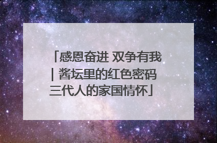 感恩奋进 双争有我｜酱坛里的红色密码 三代人的家国情怀