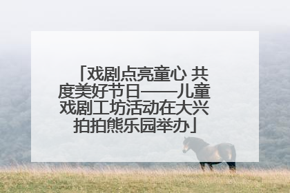 戏剧点亮童心 共度美好节日——儿童戏剧工坊活动在大兴拍拍熊乐园举办