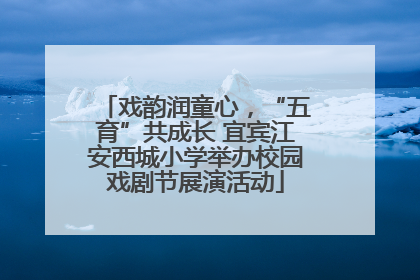 戏韵润童心，“五育”共成长 宜宾江安西城小学举办校园戏剧节展演活动