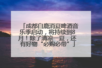 成都白鹿消夏啤酒音乐季启动，将持续到8月！除了清凉一夏，还有好物“必购必带”