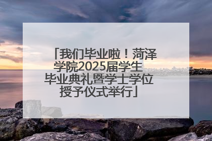 我们毕业啦！菏泽学院2025届学生毕业典礼暨学士学位授予仪式举行