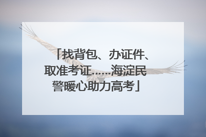找背包、办证件、取准考证……海淀民警暖心助力高考