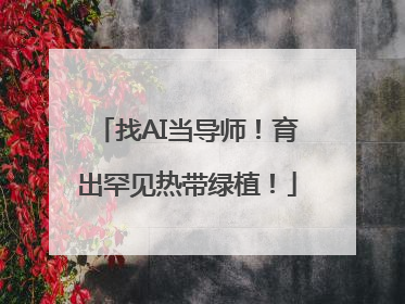找AI当导师！育出罕见热带绿植！