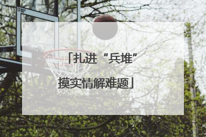 扎进“兵堆”摸实情解难题