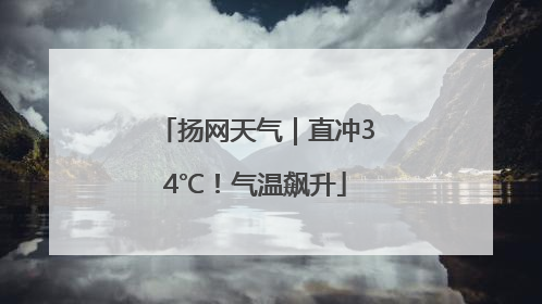 扬网天气｜直冲34℃！气温飙升