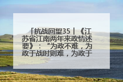 抗战回望35︱《江苏省江南两年来政情述要》：“为政不难，为政于战时则难，为政于战时之前方则更难”